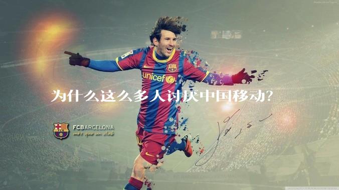 为什么这么多人讨厌中国移动？