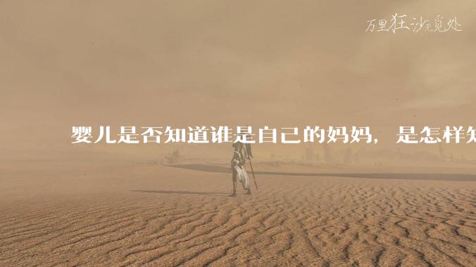 婴儿是否知道谁是自己的妈妈，是怎样知道这个人就是妈妈的？