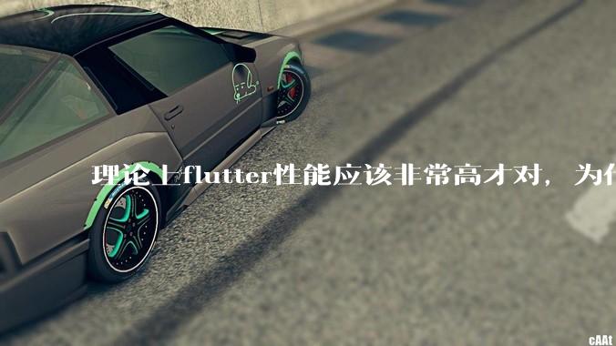理论上flutter性能应该非常高才对，为什么好些flutter应用性能一般？