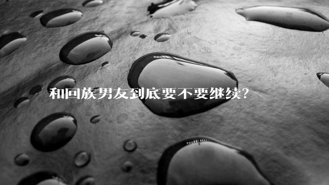 和回族男友到底要不要继续？