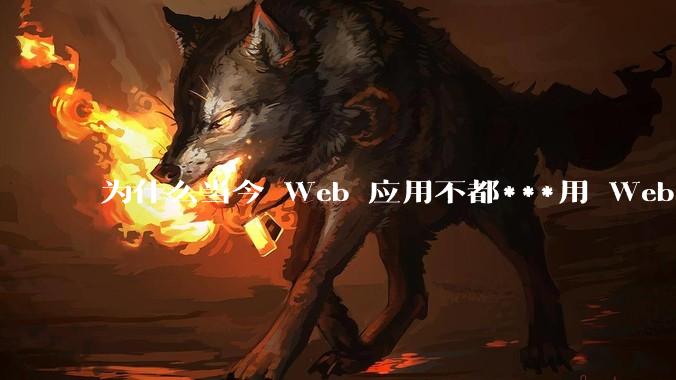 为什么当今 Web 应用不都***用 WebSocket 形式进行数据交互？