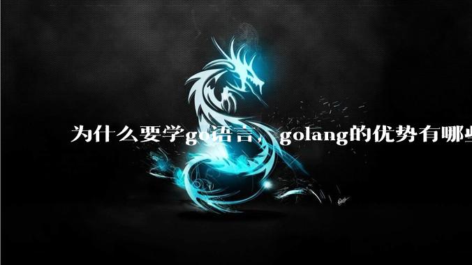 为什么要学go语言，golang的优势有哪些？