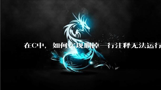 在C中，如何实现删掉一行注释无法运行？