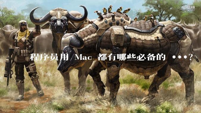 程序员用 Mac 都有哪些必备的 ***？