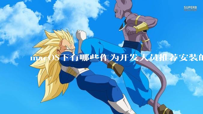 macOS下有哪些作为开发人员推荐安装的软件？