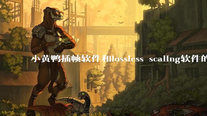 小黄鸭插帧软件和lossless scaling软件的使用体验如何，有哪些使用技巧呢？