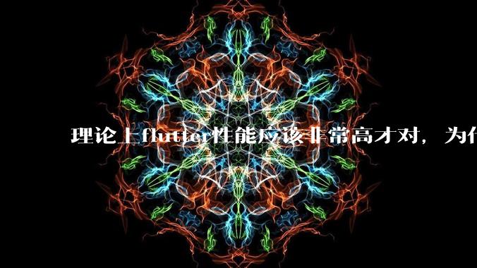 理论上flutter性能应该非常高才对，为什么好些flutter应用性能一般？