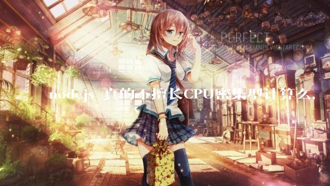 nodejs 真的不擅长CPU密集型计算么，与c++或者 rust 差别有多大？