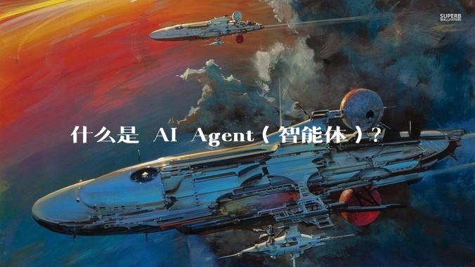 什么是 AI Agent（智能体）？