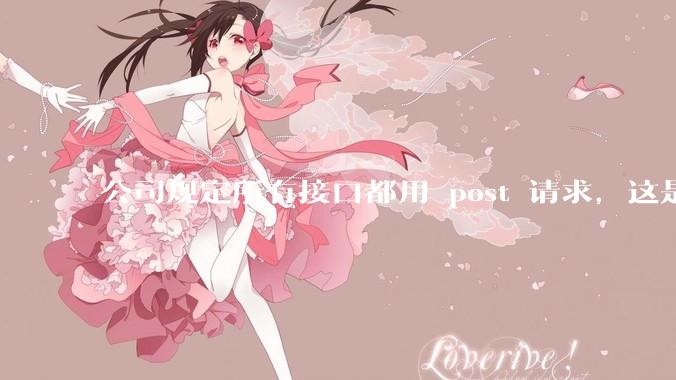 公司规定所有接口都用 post 请求,这是为什么?
