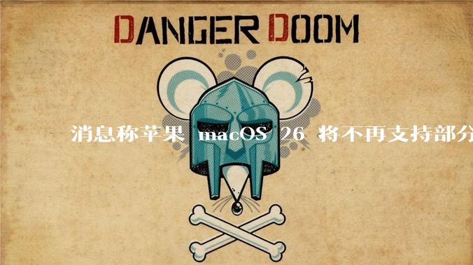 消息称苹果 macOS 26 将不再支持部分旧款英特尔 CPU 机型，这背后原因有哪些？