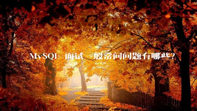 MySQL 面试一般常问问题有哪些？