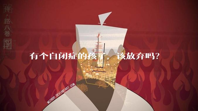 有个自闭症的孩子，该放弃吗？