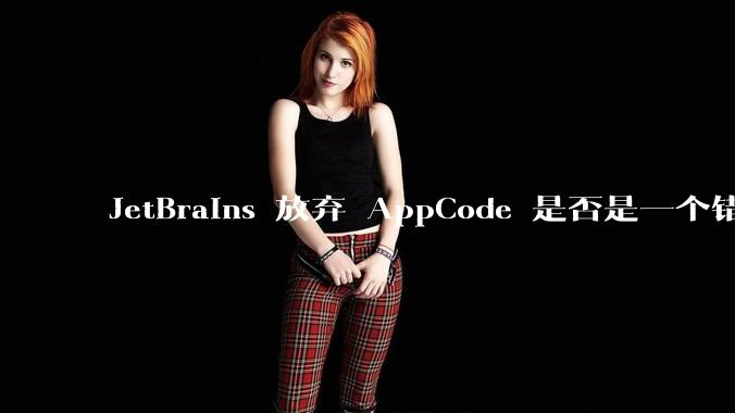 JetBrains 放弃 AppCode 是否是一个错误决定？