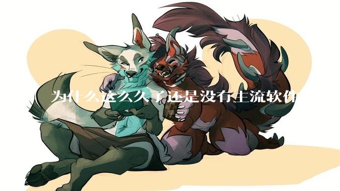 为什么这么久了还是没有主流软件开发鸿蒙版？