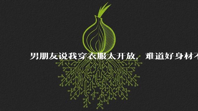 男朋友说我穿衣服太开放，难道好身材不应该显示出来吗？