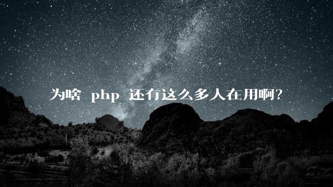为啥 php 还有这么多人在用啊？