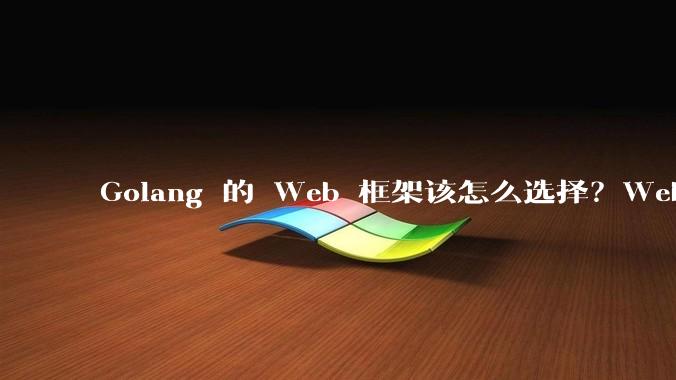 Golang 的 Web 框架该怎么选择？Web 开发又该怎样学？
