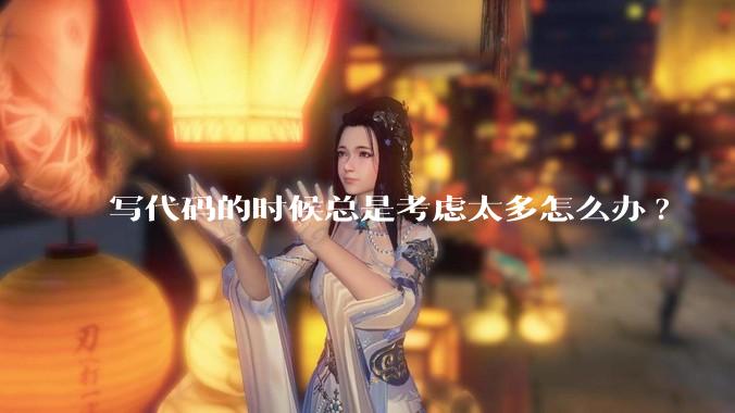 写代码的时候总是考虑太多怎么办?