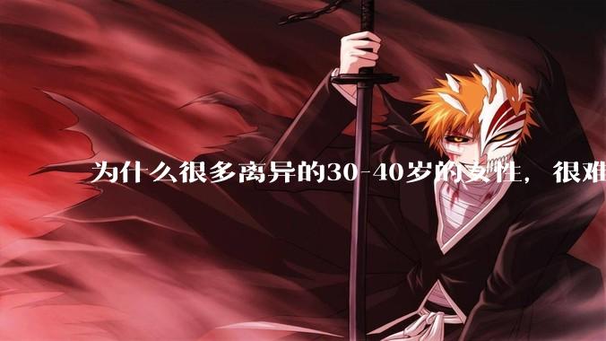 为什么很多离异的30-40岁的女性，很难找到老公再婚？