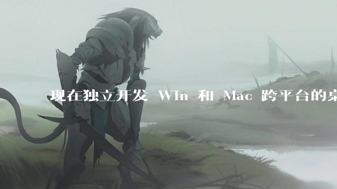 现在独立开发 Win 和 Mac 跨平台的桌面程序，Qt 是最佳选择吗？