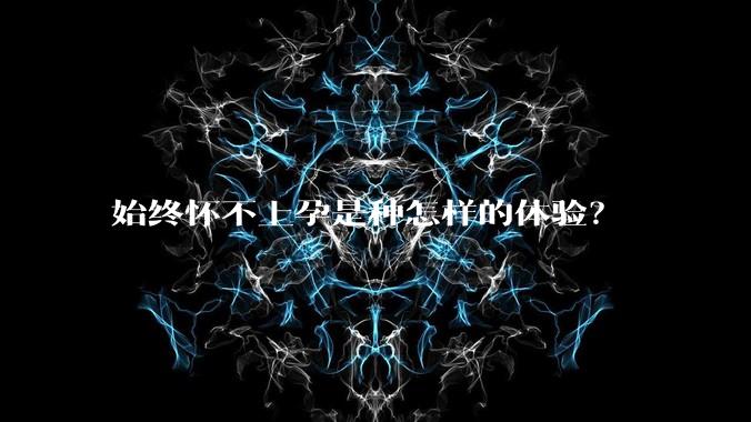 始终怀不上孕是种怎样的体验？