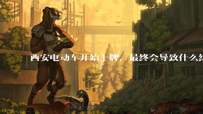 西安电动车开始上牌，最终会导致什么结果？