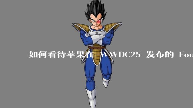 如何看待苹果在 WWDC25 发布的 Foundation 模型框架，它将为开发者和用户带来哪些改变？