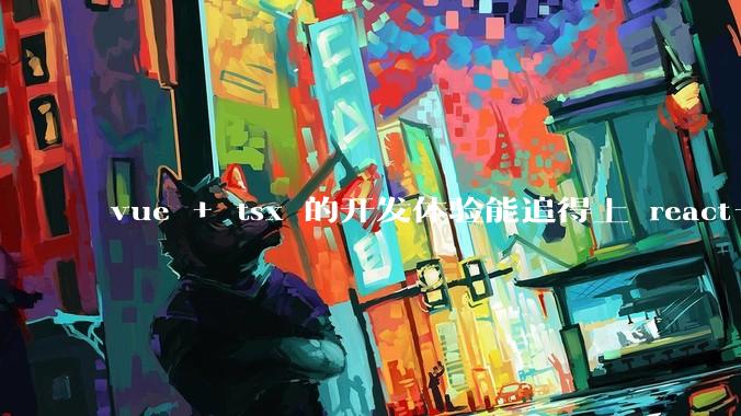 vue + tsx 的开发体验能追得上 react+tsx么？
