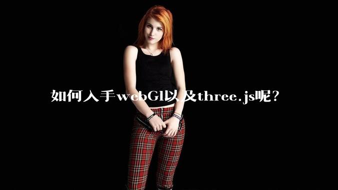 如何入手webGl以及three.js呢？