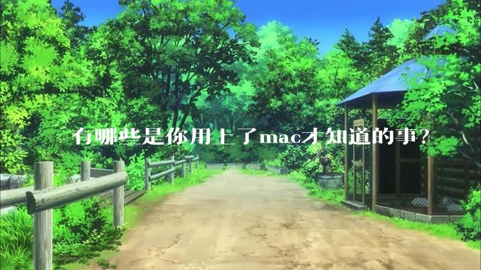 有哪些是你用上了mac才知道的事？