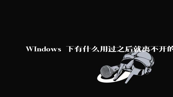 Windows 下有什么用过之后就离不开的冷门软件？