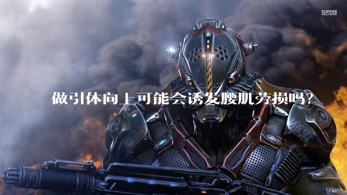 做引体向上可能会诱发腰肌劳损吗？