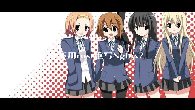 为什么不用rust重写Nginx？