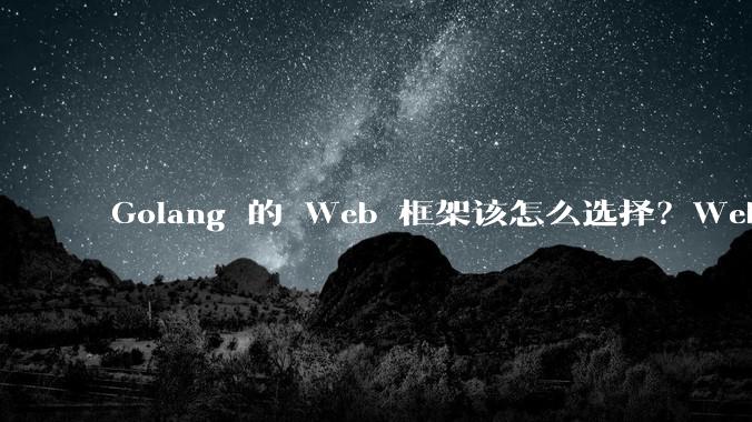 Golang 的 Web 框架该怎么选择？Web 开发又该怎样学？